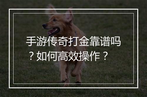 手游传奇打金靠谱吗？如何高效操作？