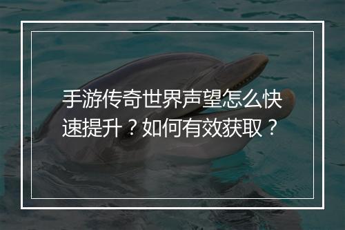 手游传奇世界声望怎么快速提升？如何有效获取？