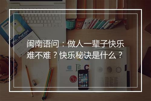 闽南语问：做人一辈子快乐难不难？快乐秘诀是什么？