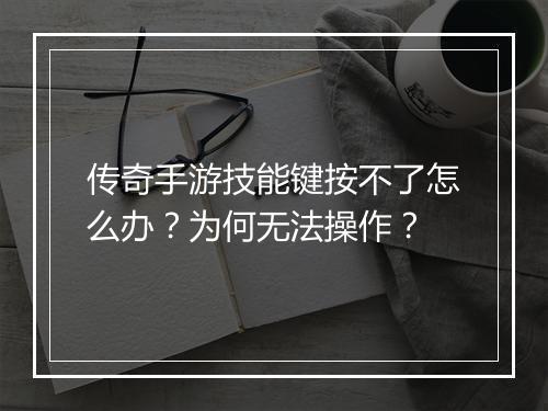 传奇手游技能键按不了怎么办？为何无法操作？