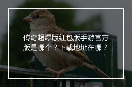 传奇超爆版红包版手游官方版是哪个？下载地址在哪？