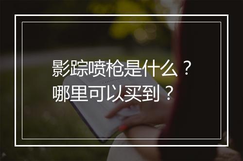 影踪喷枪是什么？哪里可以买到？