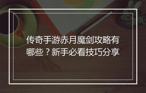 传奇手游赤月魔剑攻略有哪些？新手必看技巧分享
