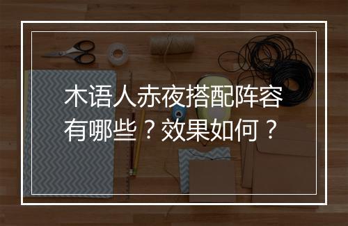 木语人赤夜搭配阵容有哪些？效果如何？