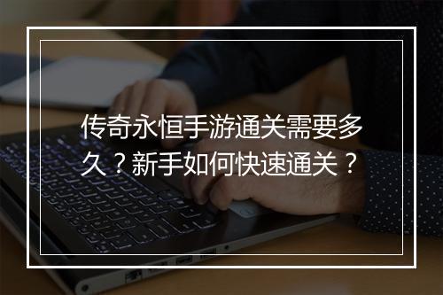传奇永恒手游通关需要多久？新手如何快速通关？
