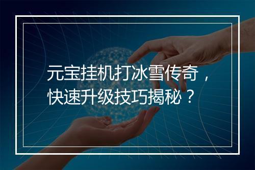 元宝挂机打冰雪传奇，快速升级技巧揭秘？