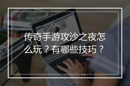 传奇手游攻沙之夜怎么玩？有哪些技巧？