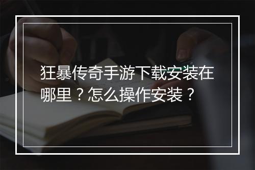 狂暴传奇手游下载安装在哪里？怎么操作安装？