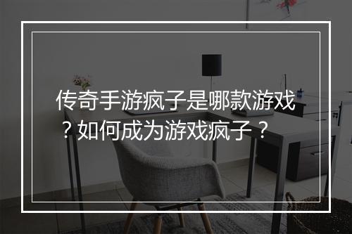 传奇手游疯子是哪款游戏？如何成为游戏疯子？