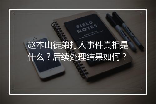 赵本山徒弟打人事件真相是什么？后续处理结果如何？