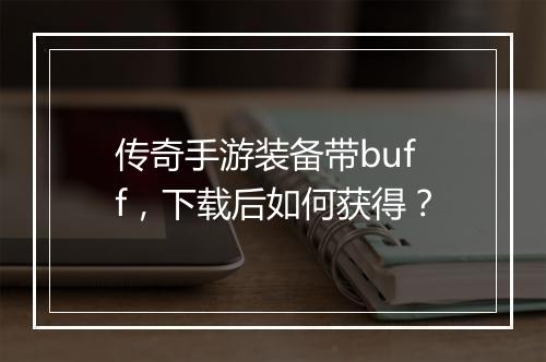 传奇手游装备带buff，下载后如何获得？