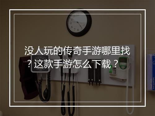 没人玩的传奇手游哪里找？这款手游怎么下载？