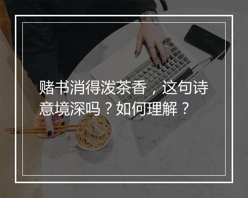 赌书消得泼茶香，这句诗意境深吗？如何理解？