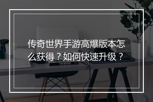 传奇世界手游高爆版本怎么获得？如何快速升级？