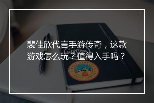 裴佳欣代言手游传奇，这款游戏怎么玩？值得入手吗？