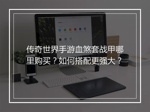传奇世界手游血煞套战甲哪里购买？如何搭配更强大？