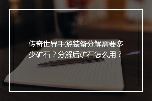 传奇世界手游装备分解需要多少矿石？分解后矿石怎么用？