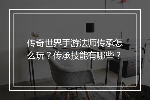 传奇世界手游法师传承怎么玩？传承技能有哪些？