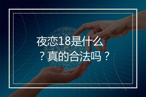 夜恋18是什么？真的合法吗？