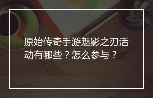 原始传奇手游魅影之刃活动有哪些？怎么参与？