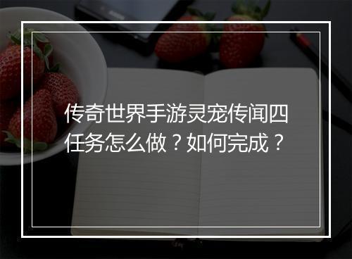 传奇世界手游灵宠传闻四任务怎么做？如何完成？