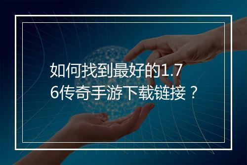 如何找到最好的1.76传奇手游下载链接？