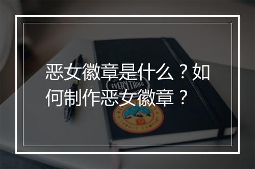 恶女徽章是什么？如何制作恶女徽章？