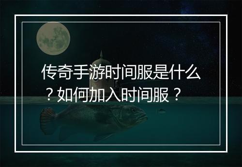传奇手游时间服是什么？如何加入时间服？