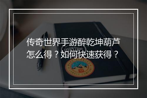 传奇世界手游醉乾坤葫芦怎么得？如何快速获得？