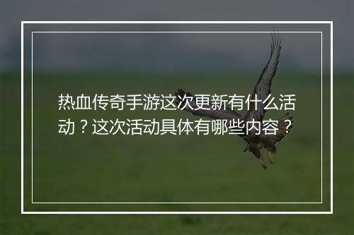 热血传奇手游这次更新有什么活动？这次活动具体有哪些内容？