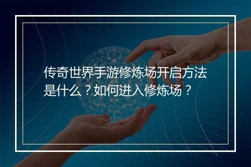 传奇世界手游修炼场开启方法是什么？如何进入修炼场？
