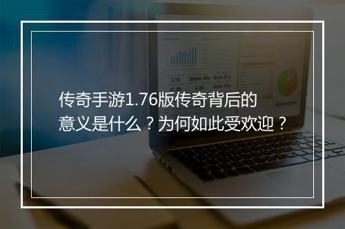 传奇手游1.76版传奇背后的意义是什么？为何如此受欢迎？