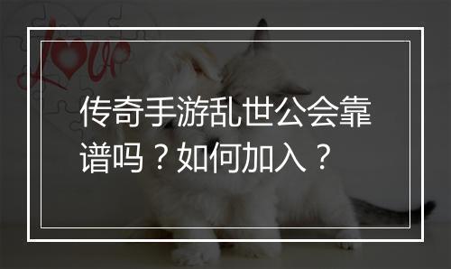 传奇手游乱世公会靠谱吗？如何加入？