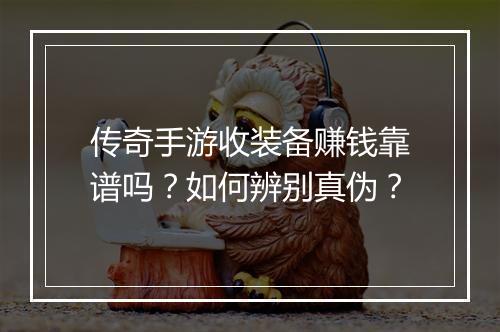 传奇手游收装备赚钱靠谱吗？如何辨别真伪？
