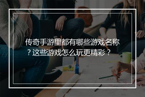 传奇手游里都有哪些游戏名称？这些游戏怎么玩更精彩？