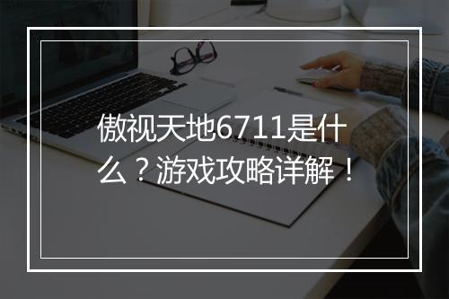 傲视天地6711是什么？游戏攻略详解！