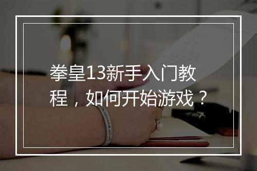 拳皇13新手入门教程，如何开始游戏？