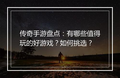 传奇手游盘点：有哪些值得玩的好游戏？如何挑选？