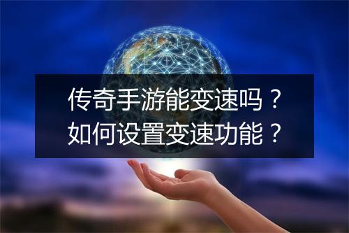 传奇手游能变速吗？如何设置变速功能？