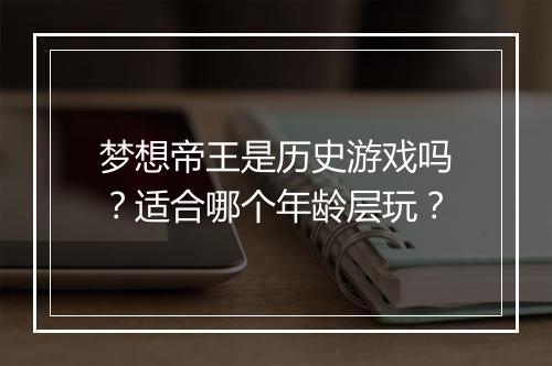 梦想帝王是历史游戏吗？适合哪个年龄层玩？