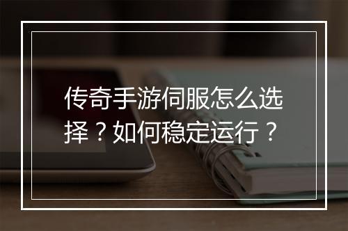 传奇手游伺服怎么选择？如何稳定运行？