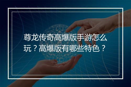 尊龙传奇高爆版手游怎么玩？高爆版有哪些特色？