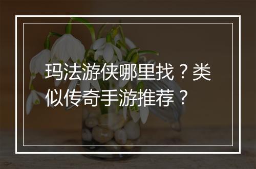 玛法游侠哪里找？类似传奇手游推荐？