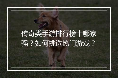传奇类手游排行榜十哪家强？如何挑选热门游戏？
