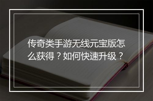 传奇类手游无线元宝版怎么获得？如何快速升级？