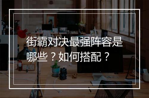 街霸对决最强阵容是哪些？如何搭配？