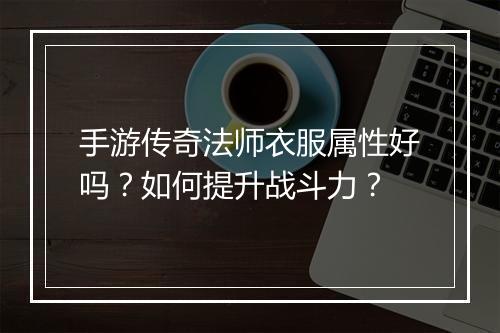 手游传奇法师衣服属性好吗？如何提升战斗力？