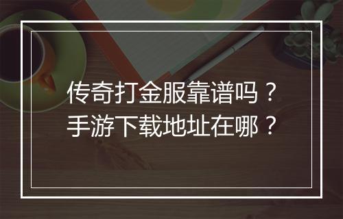 传奇打金服靠谱吗？手游下载地址在哪？