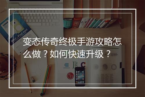 变态传奇终极手游攻略怎么做？如何快速升级？