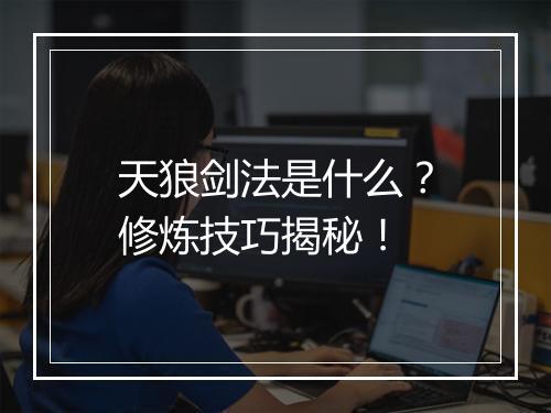 天狼剑法是什么？修炼技巧揭秘！